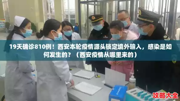 19天确诊810例！西安本轮疫情源头锁定境外输入，感染是如何发生的？（西安疫情从哪里来的）