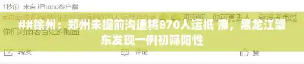 ##徐州：郑州未提前沟通将870人运抵 沸，黑龙江肇东发现一例初筛阳性