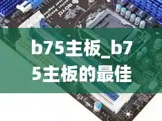 b75主板_b75主板的最佳显卡 b75主板_b75主板的最佳显卡
