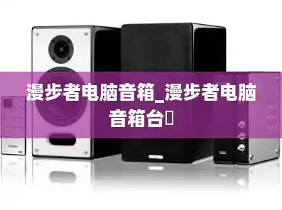 漫步者电脑音箱_漫步者电脑音箱台弿 漫步者电脑音箱_漫步者电脑音箱台弿