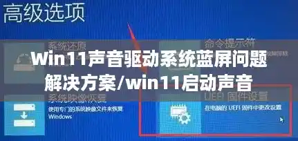 Win11声音驱动系统蓝屏问题解决方案/win11启动声音 Win11声音驱动系统蓝屏问题解决方案/win11启动声音