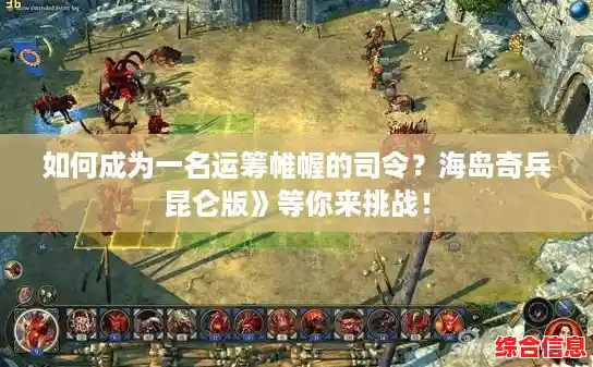 如何成为一名运筹帷幄的司令？海岛奇兵昆仑版》等你来挑战！